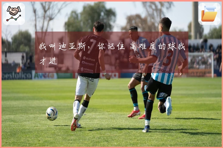 我叫迪亚斯，你记住 高难度的球我才进