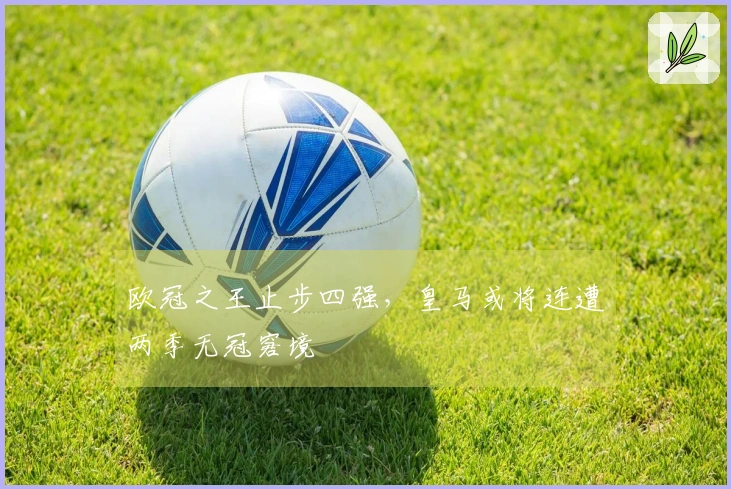 欧冠之王止步四强，皇马或将连遭两季无冠窘境
