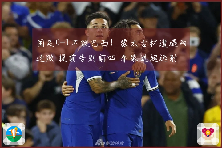 国足0-1不敌巴西！蒙太古杯遭遇两连败 提前告别前四 李家进超远射险些破门