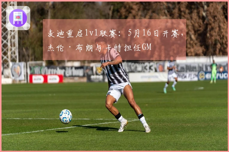 麦迪重启1v1联赛：5月16日开赛，杰伦·布朗与卡特担任GM