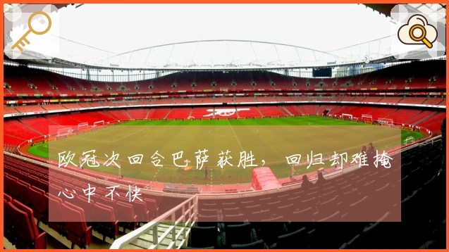 欧冠次回合巴萨获胜，回归却难掩心中不快