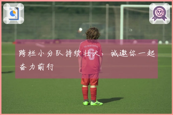跨栏小分队持续壮大，诚邀你一起奋力前行