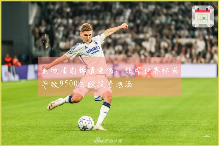 利物浦前锋遭重伤，缺席世界杯或导致9500万欧投资泡汤