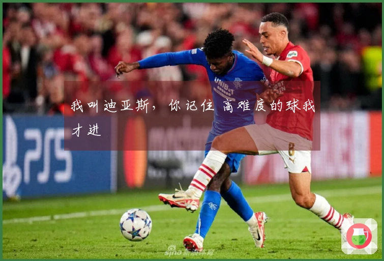 我叫迪亚斯，你记住 高难度的球我才进