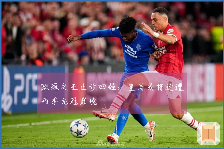 欧冠之王止步四强，皇马或将连遭两季无冠窘境