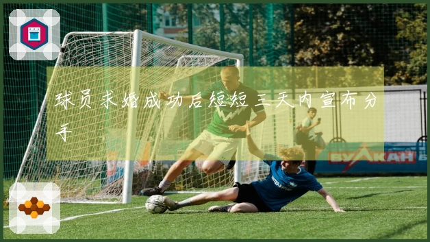 球员求婚成功后短短三天内宣布分手