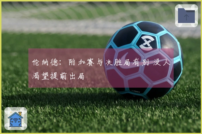 伦纳德：附加赛与决胜局有别 没人渴望提前出局