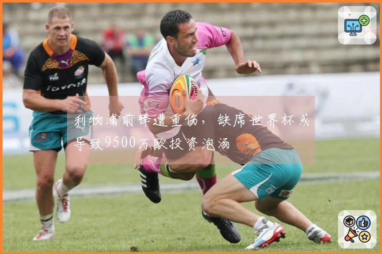 利物浦前锋遭重伤，缺席世界杯或导致9500万欧投资泡汤